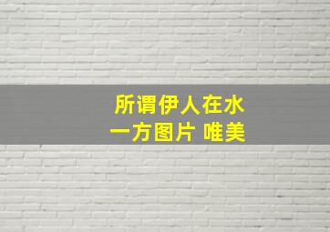 所谓伊人在水一方图片 唯美